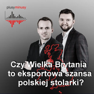 Plusy, minusy #24 – Czy Wielka Brytania to eksportowa szansa polskiej stolarki?