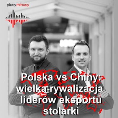Plusy, minusy #31 – Polska vs Chiny: wielka rywalizacja liderów eksportu stolarki