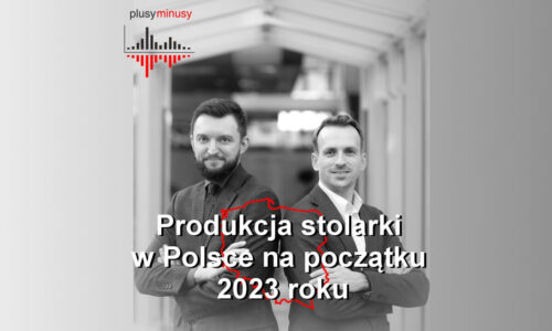 Plusy, minusy #32 – Produkcja stolarki w Polsce na początku 2023 roku
