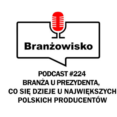 Branżowisko #224 – Branża u prezydenta. Co się dzieje u największych polskich producentów?