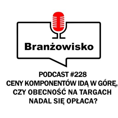 Branżowisko #228 – Ceny komponentów idą w górę. Czy obecność na targach nadal się opłaca?