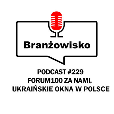 Branżowisko #229 – Forum100 za nami, Ukraińskie okna w Polsce